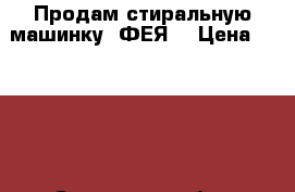 Продам стиральную машинку “ФЕЯ“ › Цена ­ 2 500 - Самарская обл., Самара г. Электро-Техника » Бытовая техника   . Самарская обл.,Самара г.